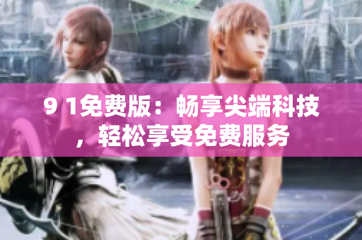 9 1免費(fèi)版：暢享尖端科技，輕松享受免費(fèi)服務(wù)