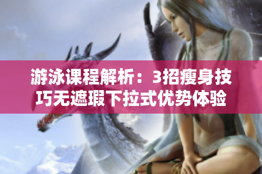 游泳課程解析：3招瘦身技巧無遮瑕下拉式優(yōu)勢體驗