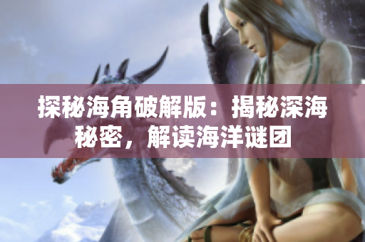 探秘海角破解版：揭秘深海秘密，解讀海洋謎團