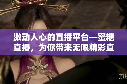 激動人心的直播平臺—蜜糖直播，為你帶來無限精彩直播體驗