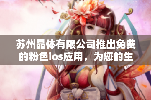 蘇州晶體有限公司推出免費(fèi)的粉色ios應(yīng)用，為您的生活增添一抹溫馨粉色。