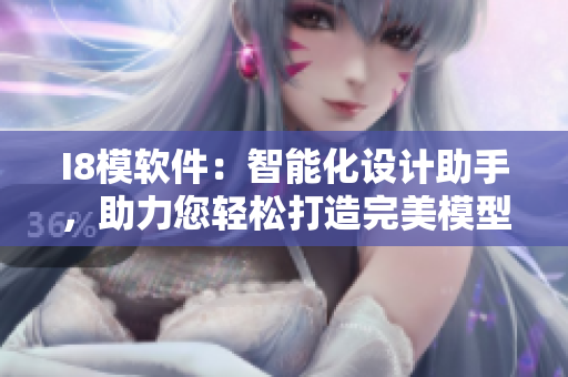 I8模軟件：智能化設(shè)計(jì)助手，助力您輕松打造完美模型