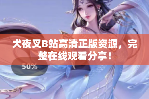犬夜叉B站高清正版資源，完整在線觀看分享！
