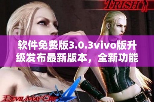 軟件免費(fèi)版3.0.3vivo版升級(jí)發(fā)布最新版本，全新功能強(qiáng)勁來(lái)襲