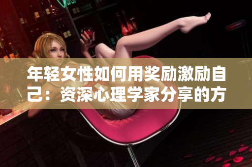 年輕女性如何用獎(jiǎng)勵(lì)激勵(lì)自己：資深心理學(xué)家分享的方法