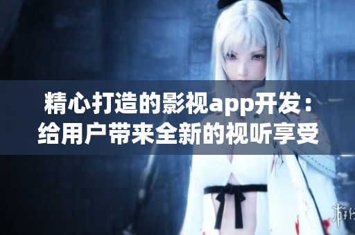 精心打造的影視app開發(fā)：給用戶帶來全新的視聽享受