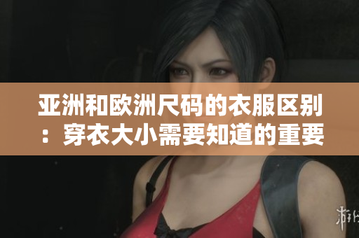 亞洲和歐洲尺碼的衣服區(qū)別：穿衣大小需要知道的重要信息
