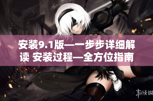 安裝9.1版—一步步詳細(xì)解讀 安裝過程—全方位指南