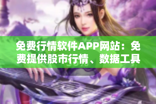 免費(fèi)行情軟件APP網(wǎng)站：免費(fèi)提供股市行情、數(shù)據(jù)工具的平臺(tái)