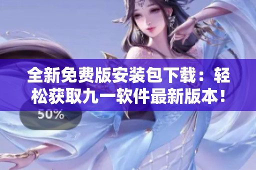 全新免費(fèi)版安裝包下載：輕松獲取九一軟件最新版本！
