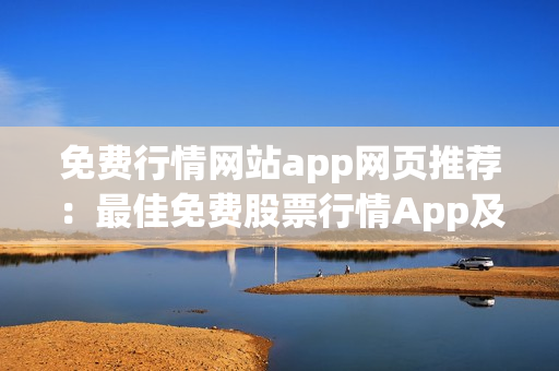 免費(fèi)行情網(wǎng)站app網(wǎng)頁(yè)推薦：最佳免費(fèi)股票行情App及網(wǎng)頁(yè)推薦 