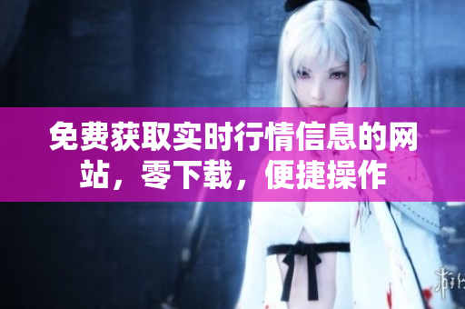 免費獲取實時行情信息的網(wǎng)站，零下載，便捷操作