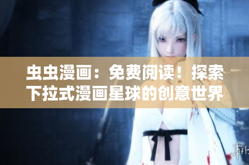 蟲蟲漫畫：免費(fèi)閱讀！探索下拉式漫畫星球的創(chuàng)意世界