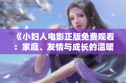 《小婦人電影正版免費(fèi)觀看：家庭、友情與成長(zhǎng)的溫暖故事》