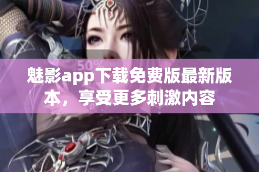 魅影app下載免費版最新版本，享受更多刺激內(nèi)容