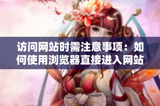 訪問網(wǎng)站時(shí)需注意事項(xiàng)：如何使用瀏覽器直接進(jìn)入網(wǎng)站？