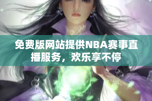 免費(fèi)版網(wǎng)站提供NBA賽事直播服務(wù)，歡樂(lè)享不停