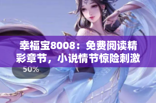 幸福寶8008：免費(fèi)閱讀精彩章節(jié)，小說情節(jié)驚險(xiǎn)刺激！