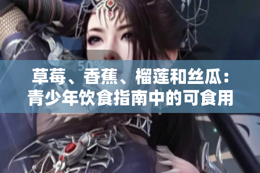 草莓、香蕉、榴蓮和絲瓜：青少年飲食指南中的可食用水果
