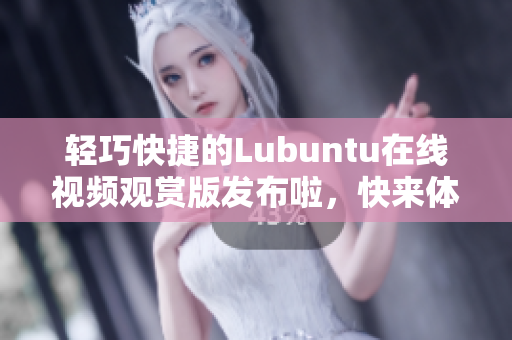 輕巧快捷的Lubuntu在線視頻觀賞版發(fā)布啦，快來體驗吧！