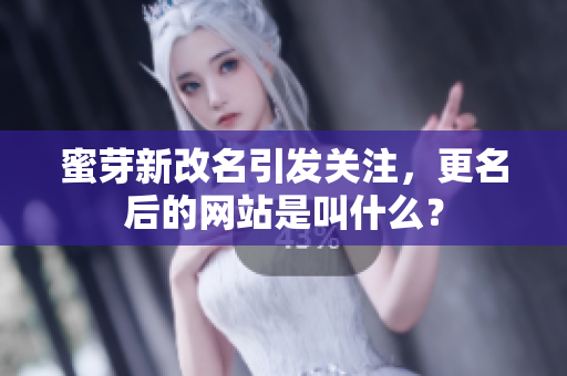 蜜芽新改名引發(fā)關(guān)注，更名后的網(wǎng)站是叫什么？