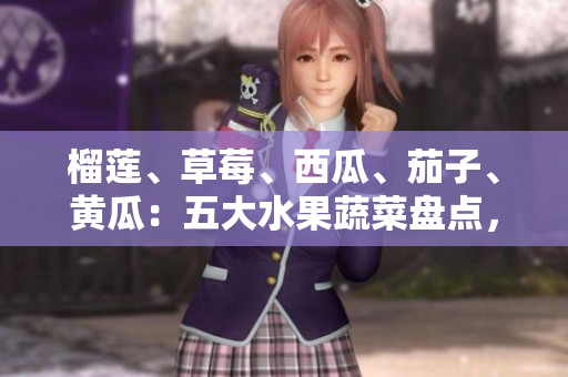 榴蓮、草莓、西瓜、茄子、黃瓜：五大水果蔬菜盤點(diǎn)，了解它們的美味與營養(yǎng)價(jià)值