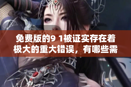 免費(fèi)版的9 1被證實(shí)存在著極大的重大錯(cuò)誤，有哪些需呻可措，深度觀察后才會(huì)知曉