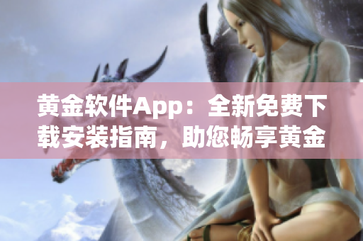 黃金軟件App：全新免費(fèi)下載安裝指南，助您暢享黃金交易利器