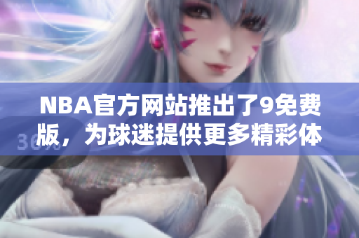 NBA官方網(wǎng)站推出了9免費(fèi)版，為球迷提供更多精彩體驗(yàn)