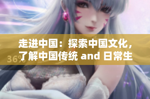 走進(jìn)中國(guó)：探索中國(guó)文化，了解中國(guó)傳統(tǒng) and 日常生活