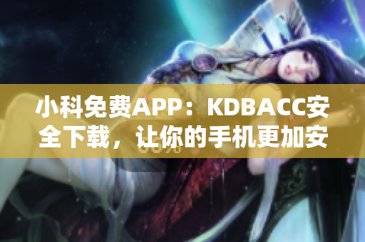 小科免費APP：KDBACC安全下載，讓你的手機更加安全