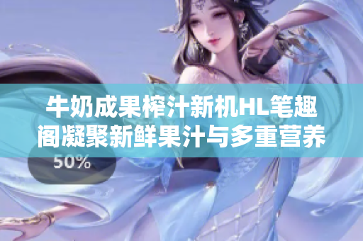 牛奶成果榨汁新機(jī)HL筆趣閣凝聚新鮮果汁與多重營(yíng)養(yǎng)