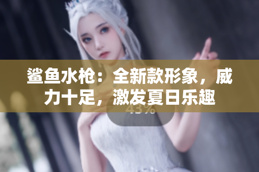 鯊魚(yú)水槍?zhuān)喝驴钚蜗?，威力十足，激發(fā)夏日樂(lè)趣