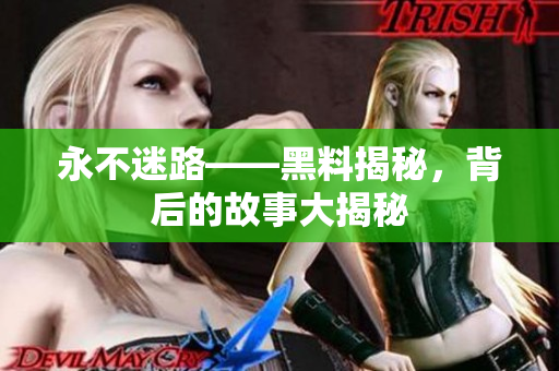 永不迷路——黑料揭秘，背后的故事大揭秘