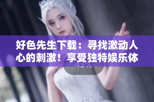 好色先生下載：尋找激動人心的刺激！享受獨特娛樂體驗