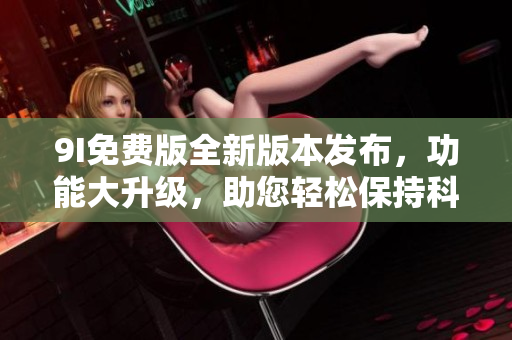 9I免費版全新版本發(fā)布，功能大升級，助您輕松保持科學(xué)生活方式