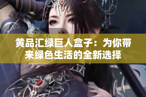 黃品匯綠巨人盒子：為你帶來(lái)綠色生活的全新選擇
