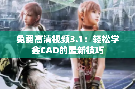 免費高清視頻3.1：輕松學(xué)會CAD的最新技巧