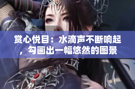 賞心悅目：水滴聲不斷響起，勾畫出一幅悠然的圖景