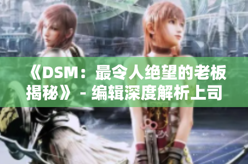 《DSM：最令人絕望的老板揭秘》 - 編輯深度解析上司行為的殘酷真相