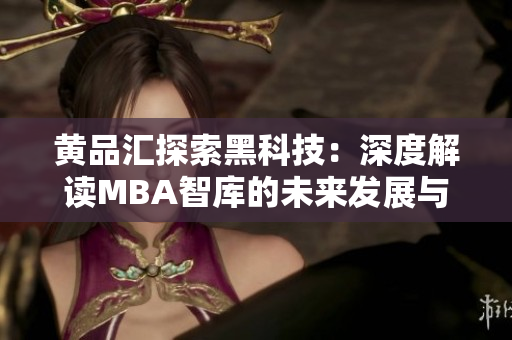黃品匯探索黑科技：深度解讀MBA智庫的未來發(fā)展與創(chuàng)新趨勢