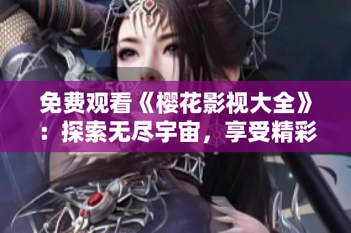 免費(fèi)觀看《櫻花影視大全》：探索無盡宇宙，享受精彩影視盛宴