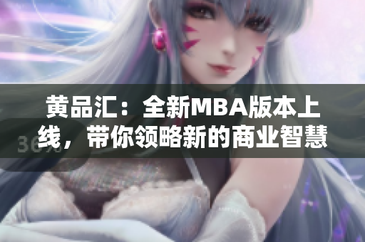 黃品匯：全新MBA版本上線，帶你領略新的商業(yè)智慧