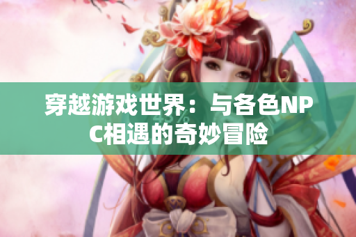 穿越游戲世界：與各色NPC相遇的奇妙冒險