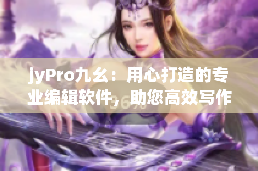 jyPro九幺：用心打造的專業(yè)編輯軟件，助您高效寫作
