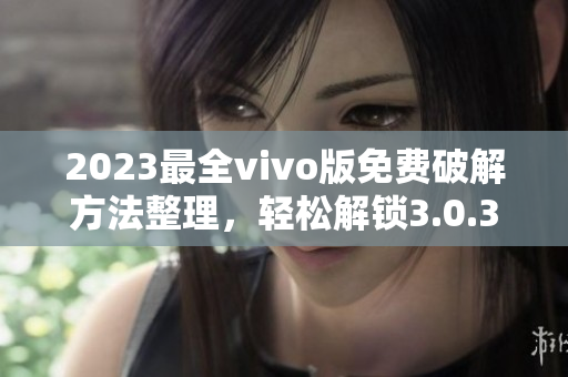 2023最全vivo版免費(fèi)破解方法整理，輕松解鎖3.0.3版本