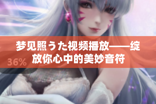 夢見照うた視頻播放——綻放你心中的美妙音符