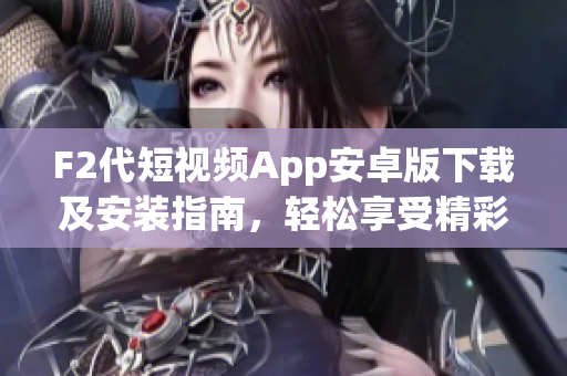 F2代短視頻App安卓版下載及安裝指南，輕松享受精彩視頻創(chuàng)作與分享