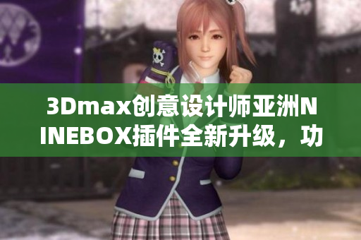 3Dmax創(chuàng)意設(shè)計師亞洲NINEBOX插件全新升級，功能更強(qiáng)大