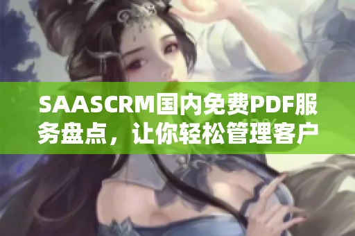 SAASCRM國內(nèi)免費(fèi)PDF服務(wù)盤點(diǎn)，讓你輕松管理客戶與銷售
